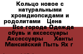 Кольцо новое с натуральными хромдиопсидами и родолитами › Цена ­ 18 800 - Все города Одежда, обувь и аксессуары » Аксессуары   . Ханты-Мансийский,Пыть-Ях г.